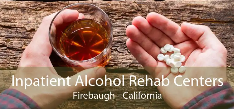 Inpatient Alcohol Rehab Centers Firebaugh - California
